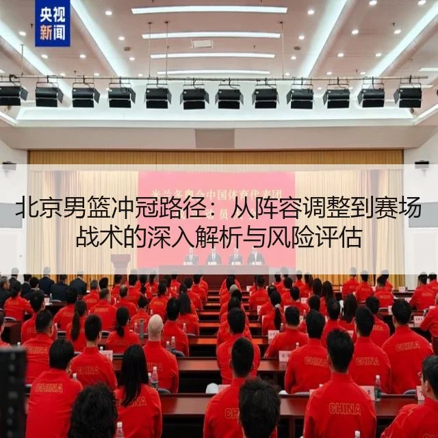 北京男篮冲冠路径:从阵容调整到赛场战术的深入解析与风险评估